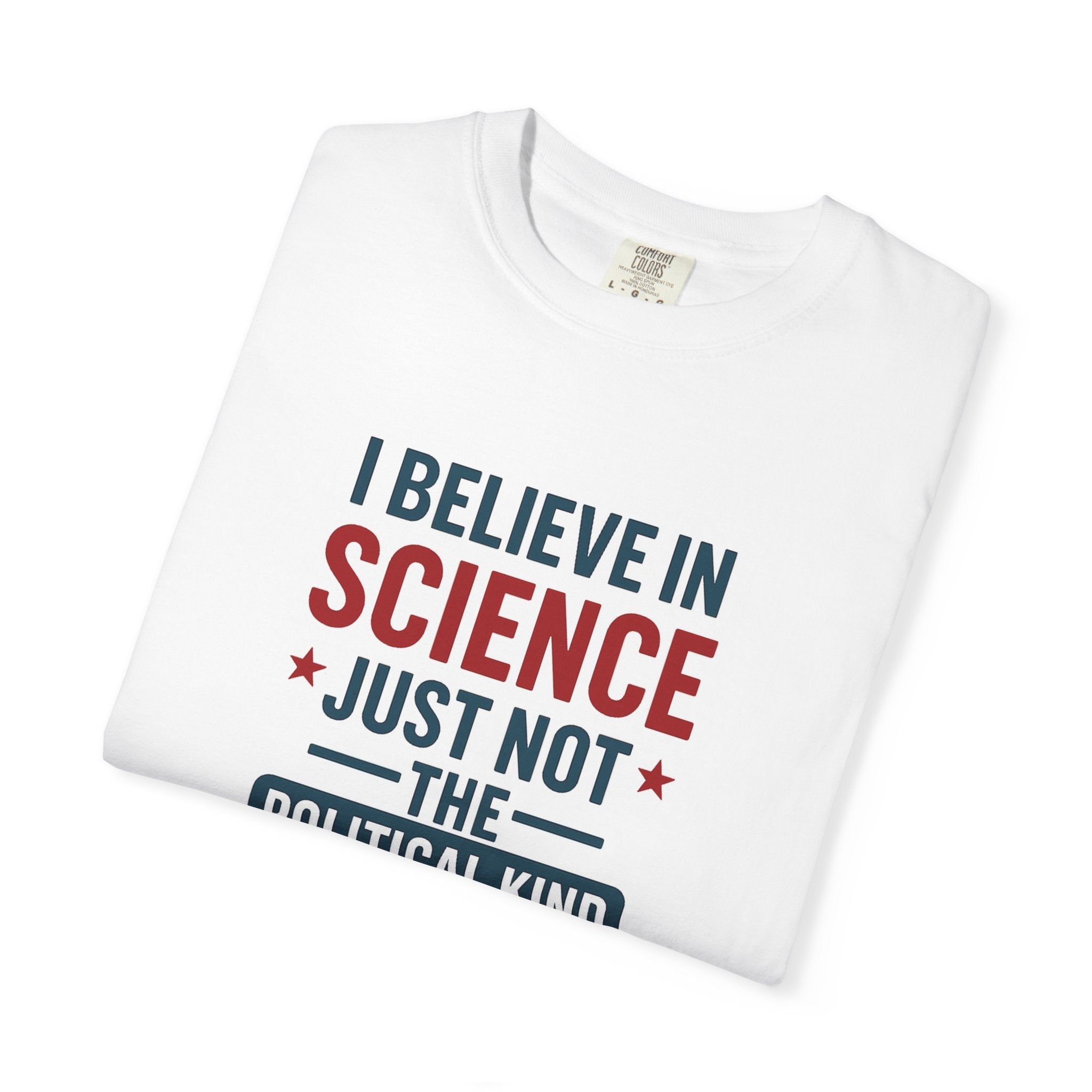 I believe in science, just not the political kind  – Unisex Garment-Dyed Graphic Tee - The Patriots .co