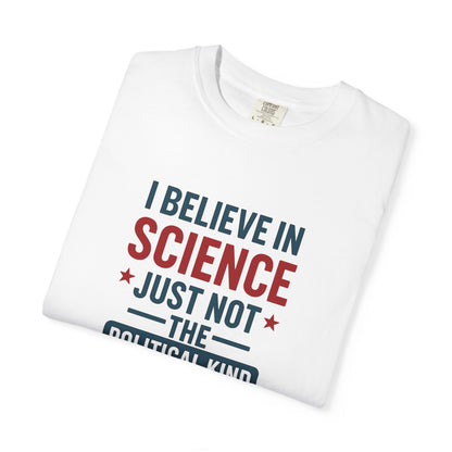 I believe in science, just not the political kind  – Unisex Garment-Dyed Graphic Tee - The Patriots .co