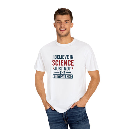 I believe in science, just not the political kind  – Unisex Garment-Dyed Graphic Tee - The Patriots .co