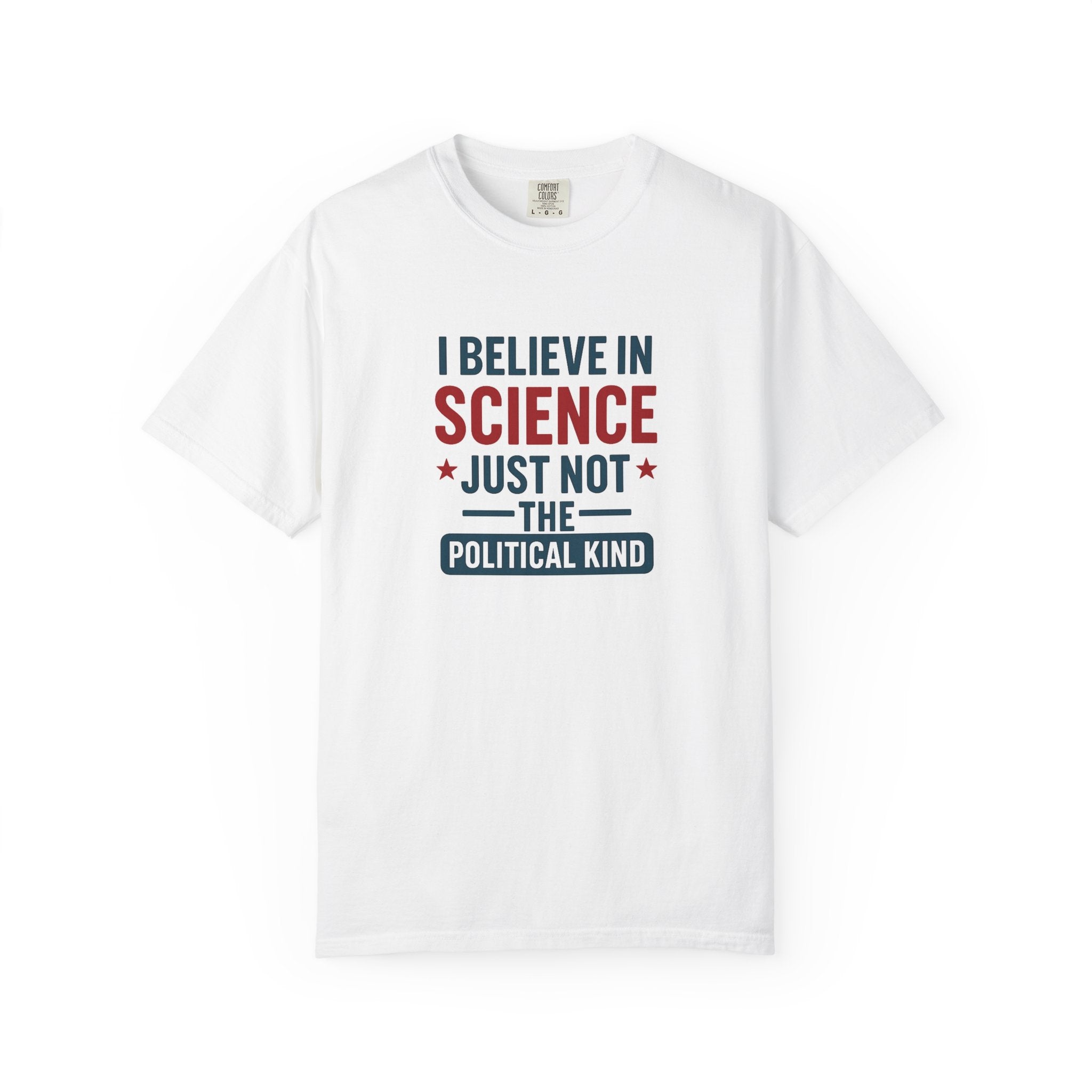 I believe in science, just not the political kind  – Unisex Garment-Dyed Graphic Tee - The Patriots .co